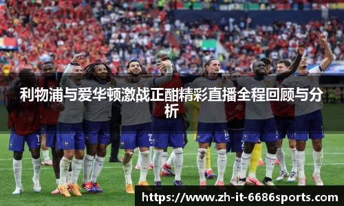 利物浦与爱华顿激战正酣精彩直播全程回顾与分析