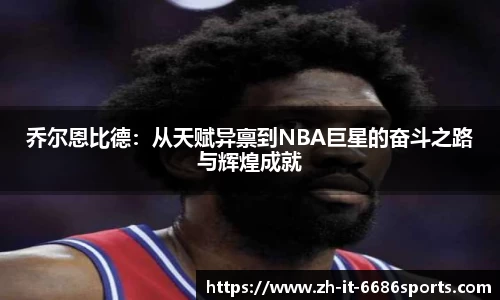乔尔恩比德：从天赋异禀到NBA巨星的奋斗之路与辉煌成就