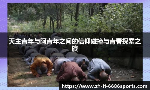 天主青年与阿青年之间的信仰碰撞与青春探索之旅