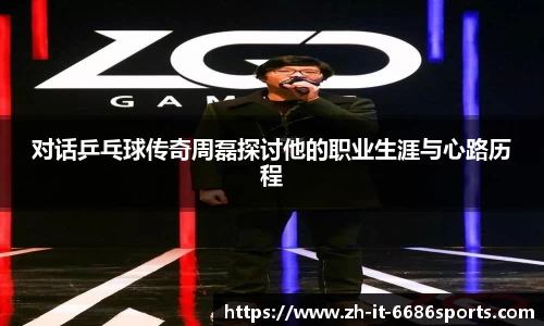 对话乒乓球传奇周磊探讨他的职业生涯与心路历程