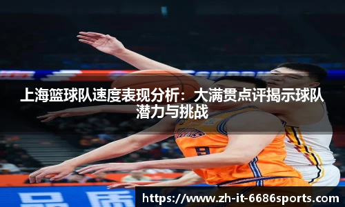 上海篮球队速度表现分析：大满贯点评揭示球队潜力与挑战