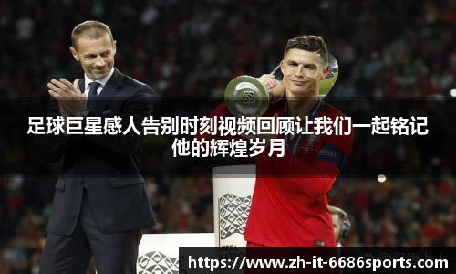 足球巨星感人告别时刻视频回顾让我们一起铭记他的辉煌岁月